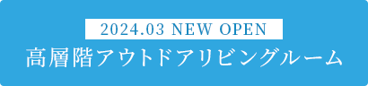 2024.03 NEW OPEN 高層階アウトドアリビングルーム