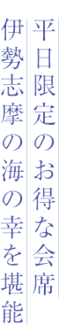 平日限定のお得な会席 伊勢志摩の海の幸を堪能