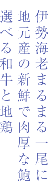 伊勢海老まるまる一尾に 地元産の新鮮で肉厚な鮑 選べる和牛と地鶏