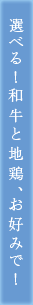 選べる！和牛と地鶏、お好みで！