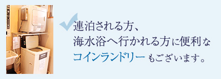 連泊される方、海水浴いかれる方に便利なコインランドリー(洗濯・乾燥)あります。