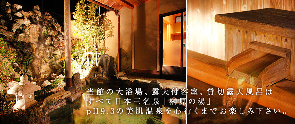 当館の大浴場、露天付客室、貸切露天風呂はすべて日本三名泉「榊原の湯」 pH9.3の美肌温泉を心行くまでお楽しみ下さい。