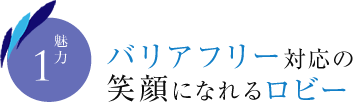 魅力1　バリアフリー対応の笑顔になれるロビー