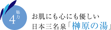 魅力4　お肌にも心にも優しい日本三名泉「榊原の湯」