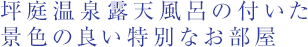 坪庭温泉露天風呂の付いた景色の良い特別なお部屋