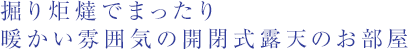 掘り炬燵でまったり 暖かい雰囲気の開閉式露天のお部屋