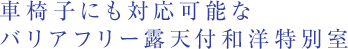 車椅子にも対応可能なバリアフリー露天付和洋特別室